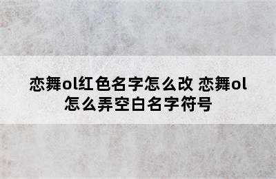 恋舞ol红色名字怎么改 恋舞ol怎么弄空白名字符号